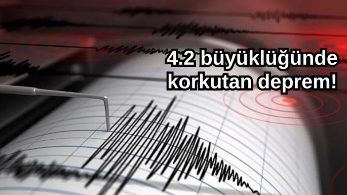 4.2 büyüklüğünde korkutan deprem!