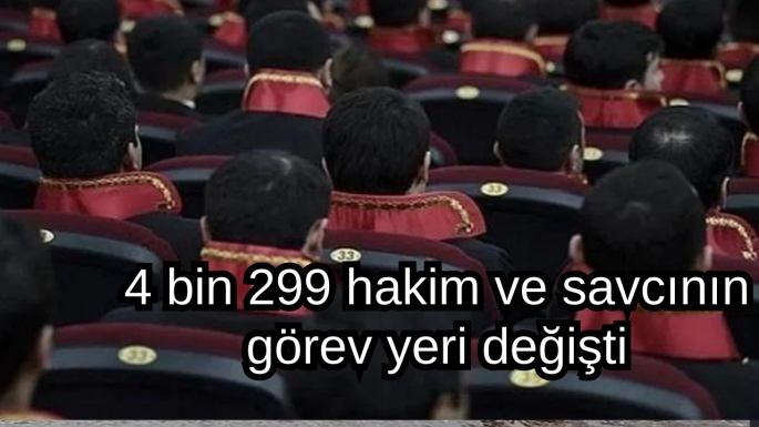 4 bin 299 hakim ve savcının görev yeri değişti