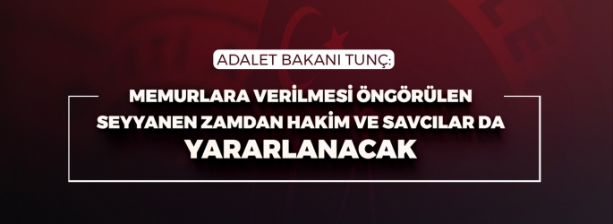 ADALET BAKANI TUNÇ: MEMURLARA VERİLMESİ ÖNGÖRÜLEN SEYYANEN ZAMDAN HAKİM VE SAVCILAR DA YARARLANACAK