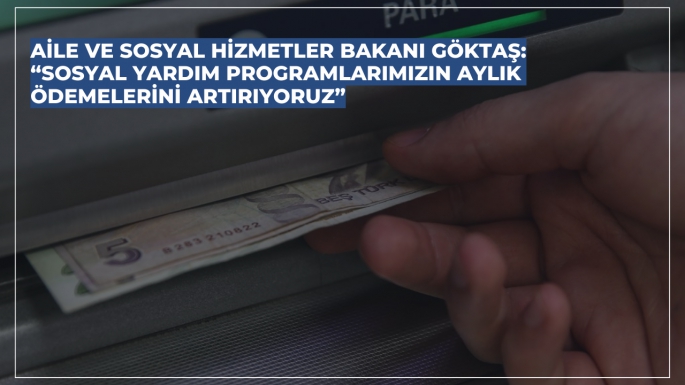 Aile ve Sosyal Hizmetler Bakanı Göktaş: “Sosyal yardım programlarımızın aylık ödemelerini artırıyoruz”