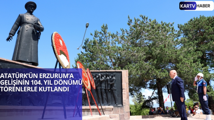 ATATÜRK’ÜN ERZURUM’A GELİŞİNİN 104. YIL DÖNÜMÜ TÖRENLERLE KUTLANDI