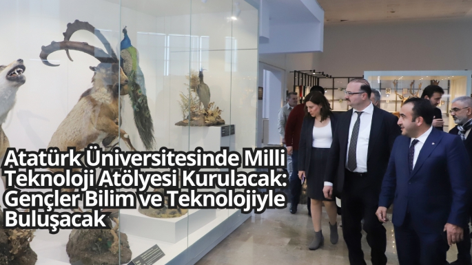 Atatürk Üniversitesinde Milli Teknoloji Atölyesi Kurulacak: Gençler Bilim ve Teknolojiyle Buluşacak