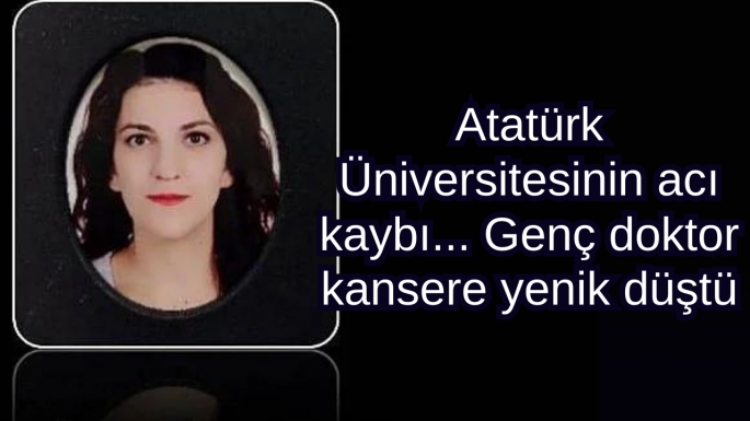 Atatürk Üniversitesinin acı kaybı... Genç doktor kansere yenik düştü