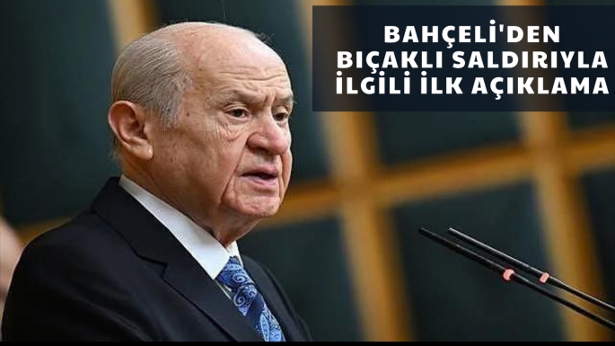 Bahçeli'den bıçaklı saldırıyla ilgili ilk açıklama