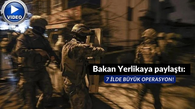 Bakan Yerlikaya paylaştı: 7 ilde büyük operasyon!