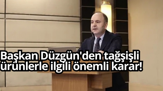 Başkan Düzgün'den tağşişli ürünlerle ilgili önemli karar!