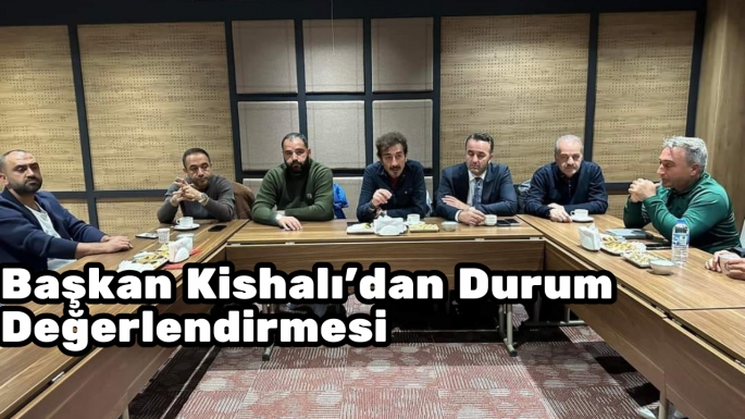 Başkan Kishalı'dan Durum Değerlendirmesi