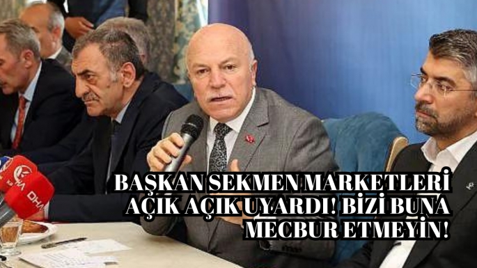 Başkan Sekmen marketleri açık açık uyardı! Bizi buna mecbur etmeyin!