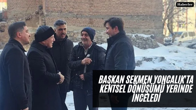 Başkan Sekmen Yoncalık'ta kentsel dönüşümü yerinde inceledi