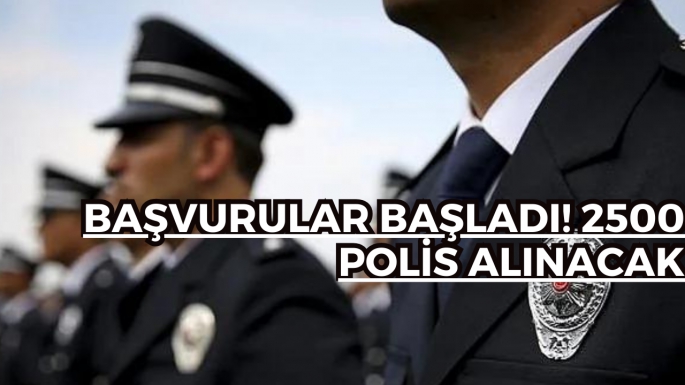 Başvurular başladı! 2500 polis alınacak