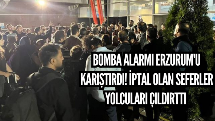 Bomba alarmı Erzurum'u karıştırdı! İptal olan seferler yolcuları çıldırttı 