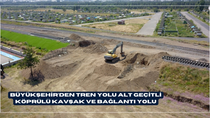 BÜYÜKŞEHİR’DEN TREN YOLU ALT GEÇİTLİ KÖPRÜLÜ KAVŞAK VE BAĞLANTI YOLU