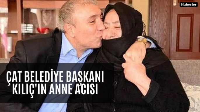 Çat Belediye Başkanı Kılıç'ın anne acısı