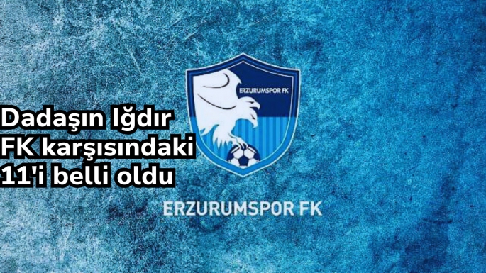 Dadaşın Iğdır FK karşısındaki 11'i belli oldu