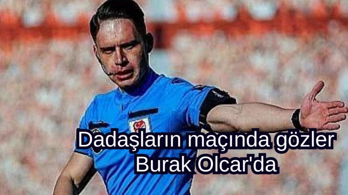 Dadaşların maçında gözler Burak Olcar'da