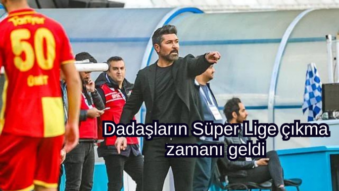 Dadaşların Süper Lige çıkma zamanı geldi