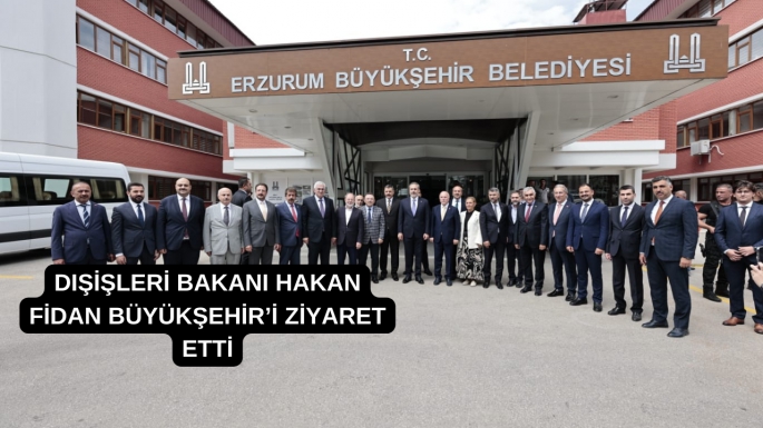 DIŞİŞLERİ BAKANI HAKAN FİDAN BÜYÜKŞEHİR’İ ZİYARET ETTİ