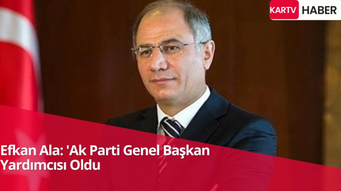 Efkan Ala: 'Ak Parti Genel Başkan Yardımcısı Oldu