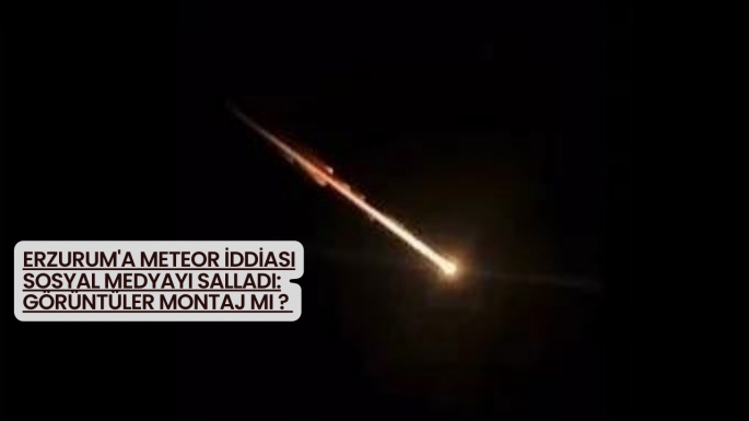 Erzurum'a meteor iddiası sosyal medyayı salladı: Görüntüler montaj mı ? 