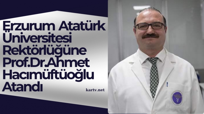 Erzurum Atatürk Üniversitesi Rektörlüğüne Prof.Dr.Ahmet Hacımüftüoğlu Atandı