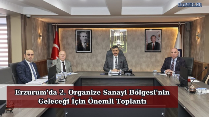 Erzurum'da 2. Organize Sanayi Bölgesi'nin Geleceği İçin Önemli Toplantı