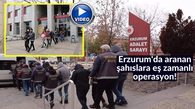 Erzurum'da aranan şahıslara eş zamanlı operasyon!