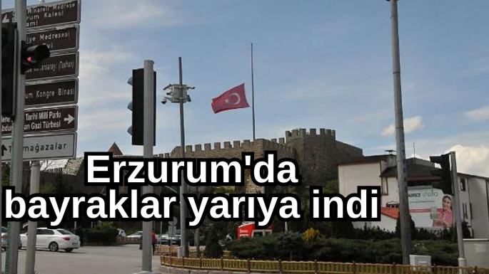 Erzurum'da bayraklar yarıya indi