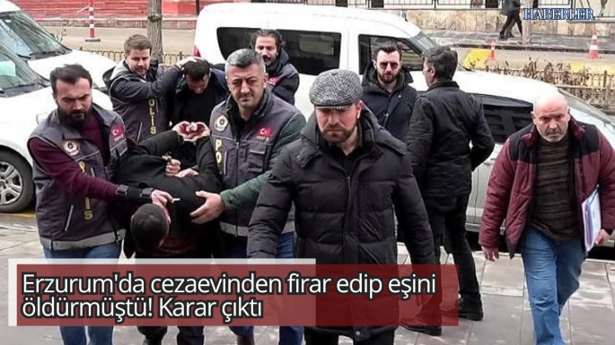 Erzurum'da cezaevinden firar edip eşini öldürmüştü! Karar çıktı 