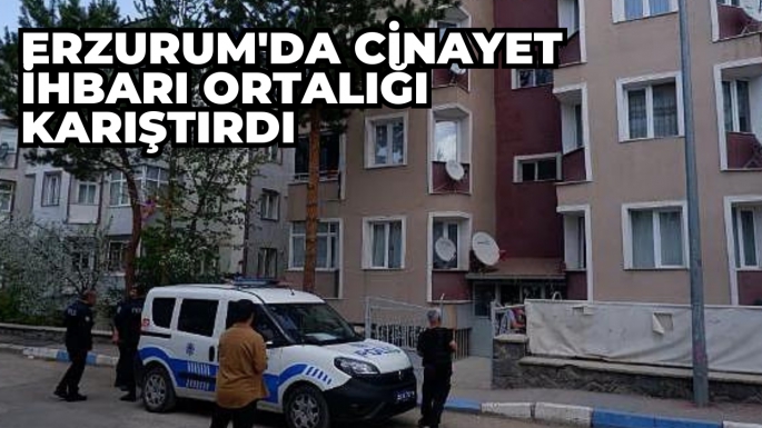 Erzurum'da cinayet ihbarı ortalığı karıştırdı
