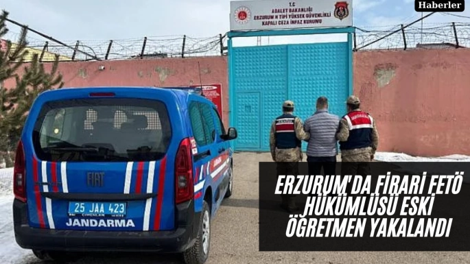 Erzurum'da firari FETÖ hükümlüsü eski öğretmen yakalandı