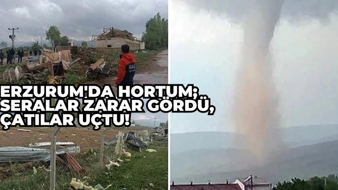 Erzurum'da hortum; seralar zarar gördü, çatılar uçtu!