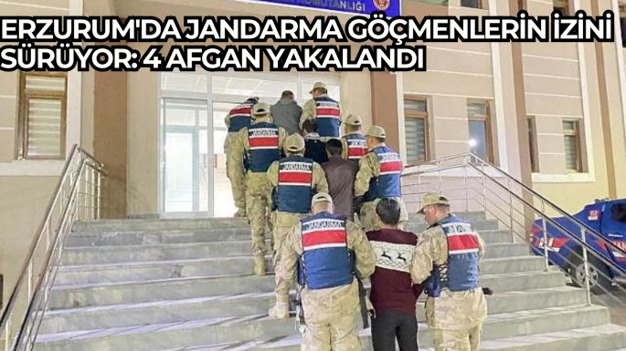 Erzurum'da jandarma göçmenlerin izini sürüyor: 4 Afgan yakalandı