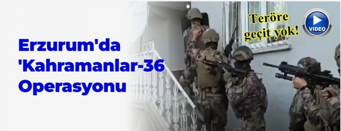 Erzurum'da 'KAHRAMANLAR-36' Operasyonu