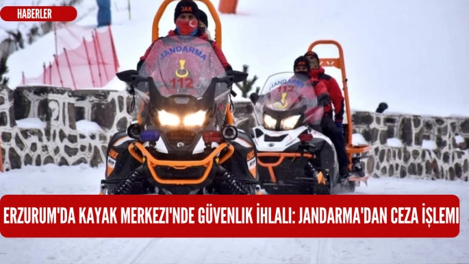  Erzurum'da Kayak Merkezi'nde Güvenlik İhlali: Jandarma'dan Ceza İşlemi