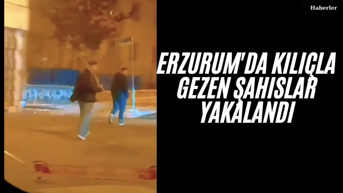 Erzurum'da kılıçla gezen şahıslar yakalandı