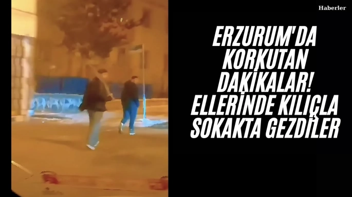 Erzurum'da korkutan dakikalar! Ellerinde kılıçla sokakta gezdiler