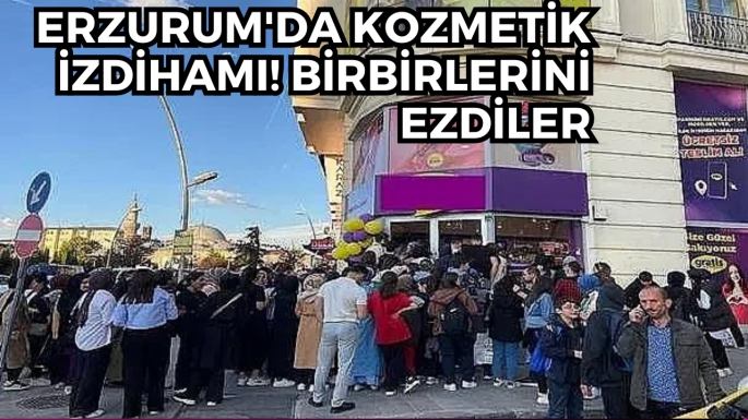 Erzurum'da kozmetik izdihamı! Birbirlerini ezdiler