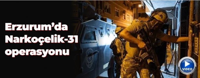 Erzurum'da Narkoçelik-31 operasyonu