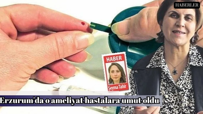 Erzurum'da o ameliyat hastalara umut oldu