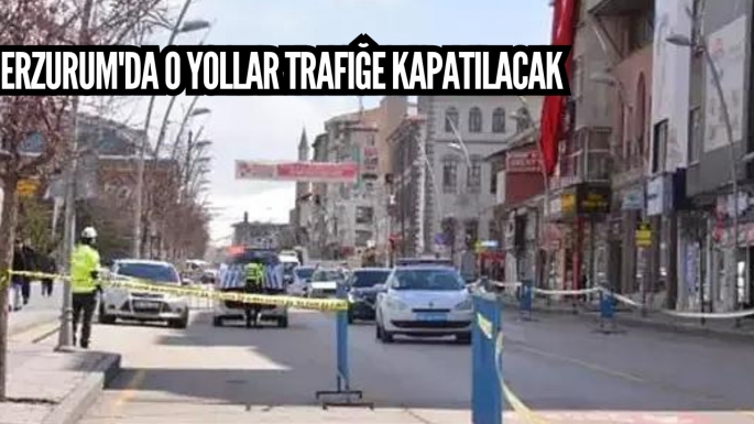 Erzurum'da o yollar trafiğe kapatılacak