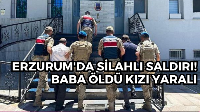 Erzurum'da silahlı saldırı! Baba öldü kızı yaralı