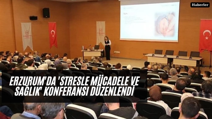 Erzurum'da 'Stresle Mücadele ve Sağlık' konferansı düzenlendi