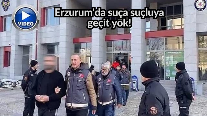 Erzurum'da suça suçluya geçit yok!