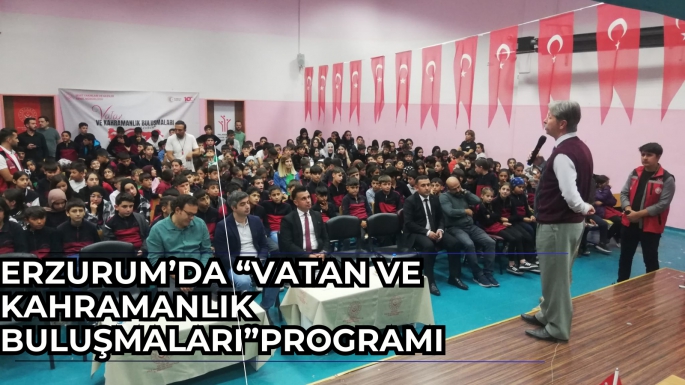 ERZURUM’DA “VATAN VE KAHRAMANLIK BULUŞMALARI”PROGRAMI 