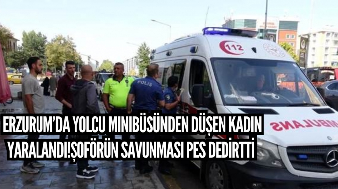 Erzurum’da yolcu minibüsünden düşen kadın yaralandı!Şoförün savunması pes dedirtti 