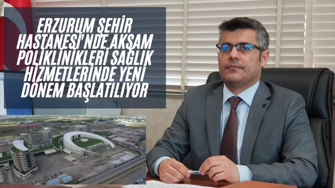 Erzurum Şehir Hastanesi'nde Akşam Poliklinikleri Sağlık Hizmetlerinde Yeni Dönem Başlatılıyor