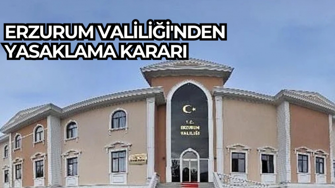 Erzurum Valiliği'nden yasaklama kararı