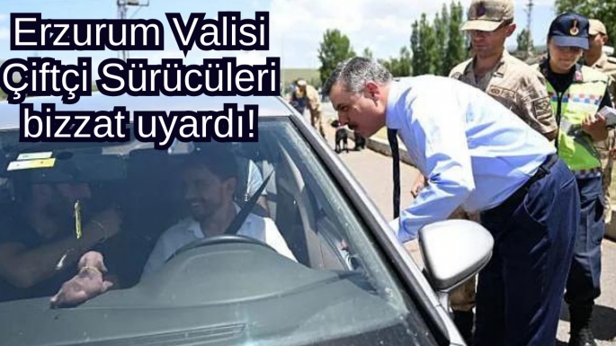 Erzurum Valisi Çiftçi Sürücüleri bizzat uyardı!