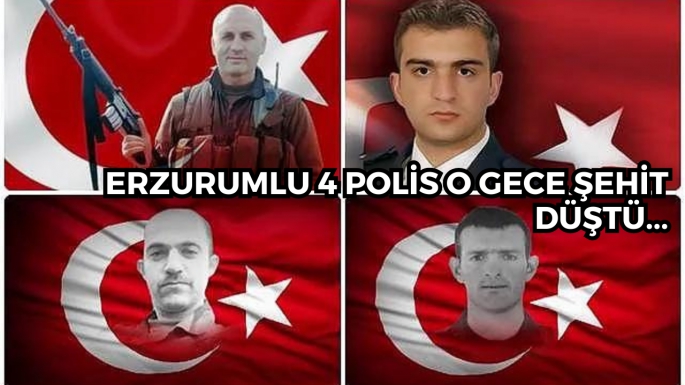 Erzurumlu 4 polis o gece şehit düştü...