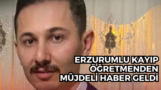 Erzurumlu kayıp öğretmenden müjdeli haber geldi